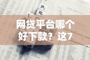 网贷平台哪个好下款？这7个网贷平台有那些值得一试
