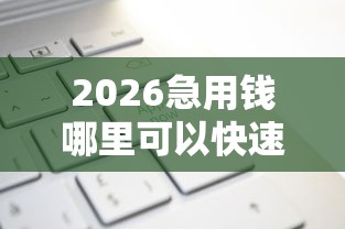 2026急用钱哪里可以快速借到，差1千元就选这7个平台