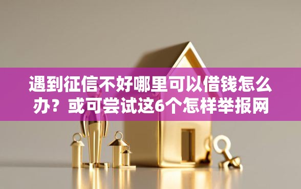 遇到征信不好哪里可以借钱怎么办？或可尝试这6个怎样举报网贷平台