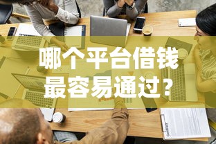 哪个平台借钱最容易通过？这8个哪家平台黑户可以借钱值得一试