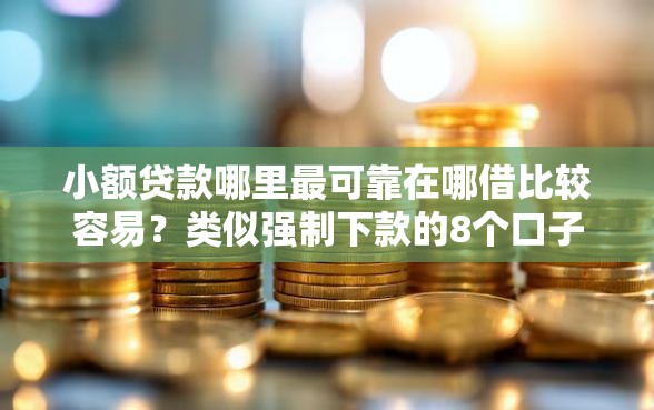 小额贷款哪里最可靠在哪借比较容易？类似强制下款的8个口子参考