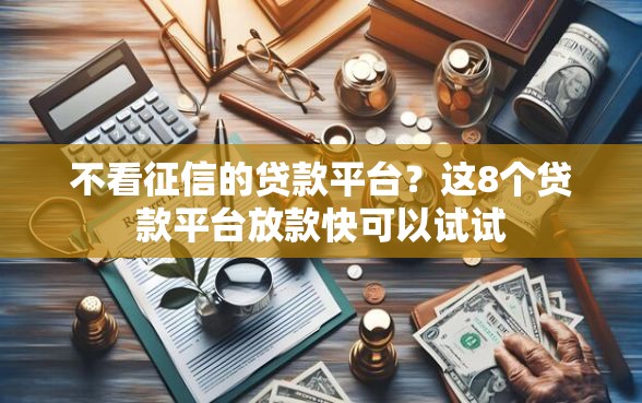 不看征信的贷款平台？这8个贷款平台放款快可以试试