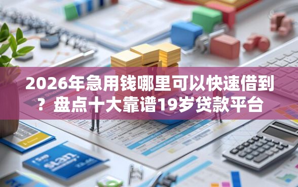 2026年急用钱哪里可以快速借到？盘点十大靠谱19岁贷款平台