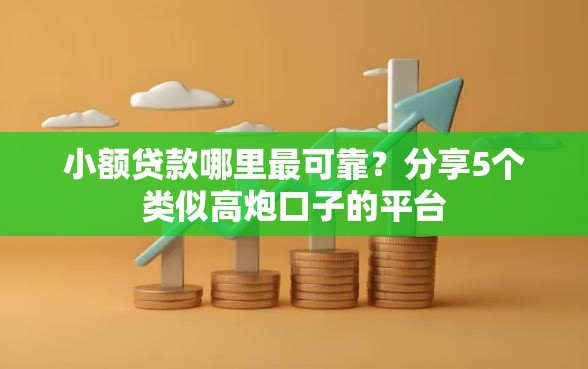 小额贷款哪里最可靠？分享5个类似高炮口子的平台