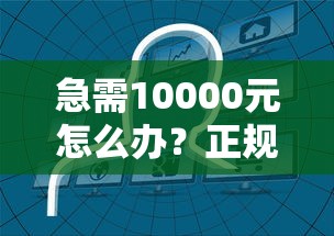 急需10000元怎么办？正规借款平台有哪些试试这8个无门槛平台