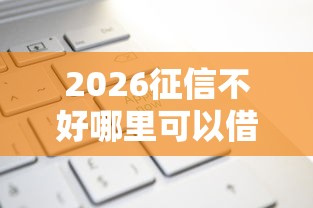 2026征信不好哪里可以借钱，差2千元就选这5个平台