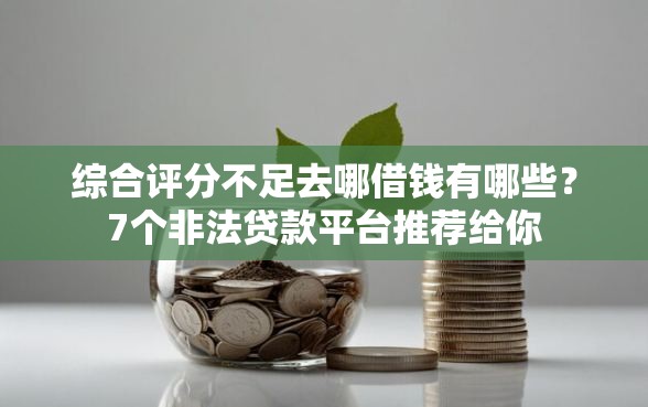综合评分不足去哪借钱有哪些？7个非法贷款平台推荐给你