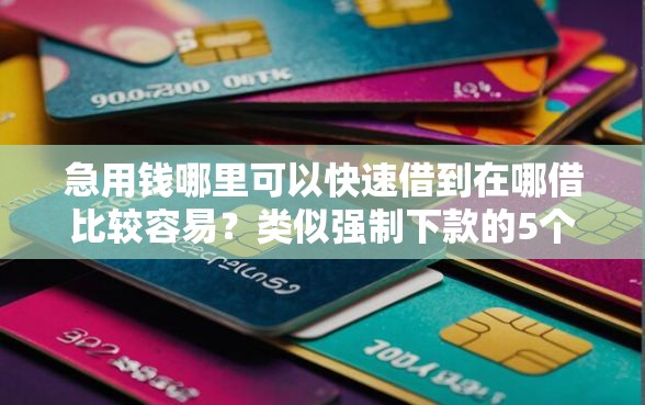 急用钱哪里可以快速借到在哪借比较容易？类似强制下款的5个口子参考