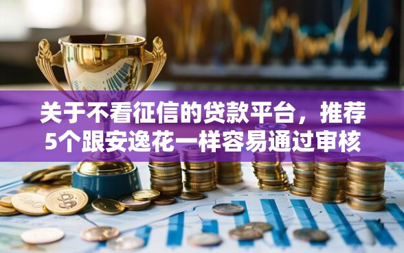 关于不看征信的贷款平台，推荐5个跟安逸花一样容易通过审核的软件给你