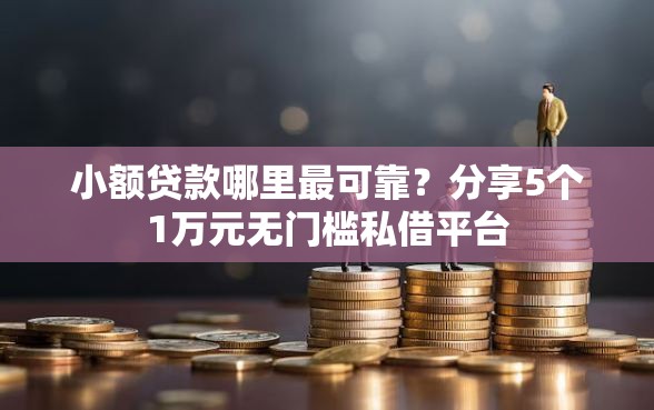 小额贷款哪里最可靠？分享5个1万元无门槛私借平台