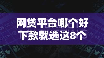 网贷平台哪个好下款就选这8个2000元轻松贷10万的平台