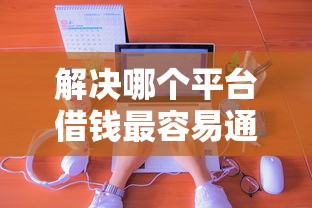 解决哪个平台借钱最容易通过的8个不用面签和芝麻分的贷款平台分享