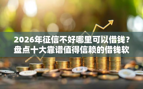 2026年征信不好哪里可以借钱？盘点十大靠谱值得信赖的借钱软件