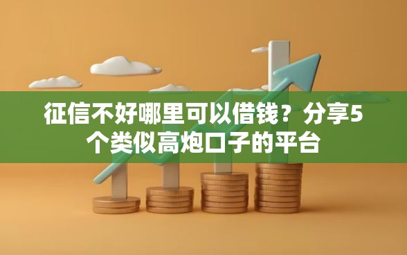 征信不好哪里可以借钱？分享5个类似高炮口子的平台