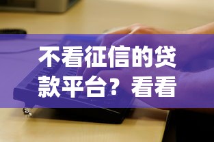 不看征信的贷款平台？看看这8个黑征信也能贷款的网贷app怎么样