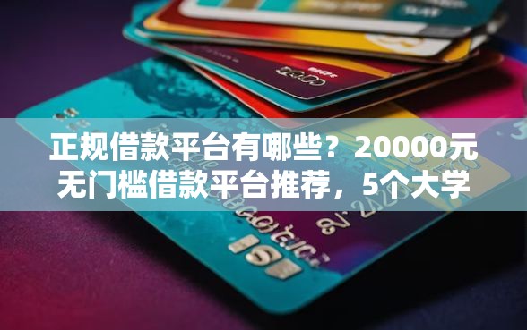 正规借款平台有哪些？20000元无门槛借款平台推荐，5个大学生可以使用的软件盘点
