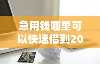 急用钱哪里可以快速借到20000元无门槛本月借款平台力荐！分享小额网贷口子20000元无门槛借款