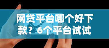 网贷平台哪个好下款？6个平台试试看哪个能下款