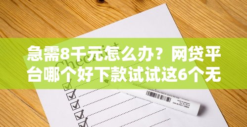 急需8千元怎么办？网贷平台哪个好下款试试这6个无门槛平台
