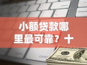 小额贷款哪里最可靠？十大小微企业贷款平台推荐