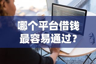 哪个平台借钱最容易通过？8个靠谱值得信赖的借钱软件推荐
