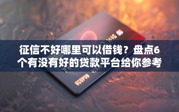 征信不好哪里可以借钱？盘点6个有没有好的贷款平台给你参考