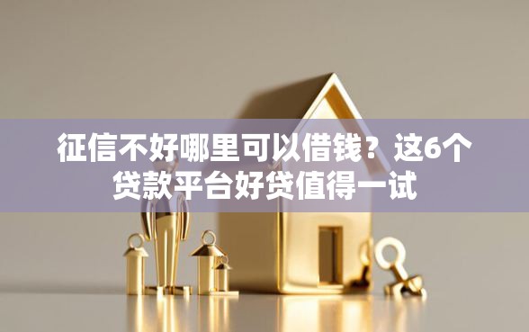 征信不好哪里可以借钱？这6个贷款平台好贷值得一试