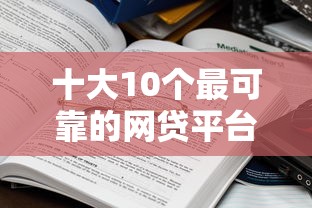 十大10个最可靠的网贷平台盘点，解决哪个平台借钱最容易通过的问题