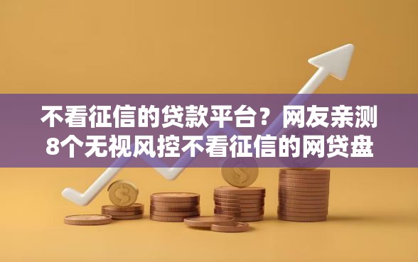 不看征信的贷款平台？网友亲测8个无视风控不看征信的网贷盘点