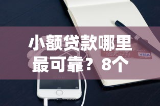 小额贷款哪里最可靠？8个平台试试看哪个能下款