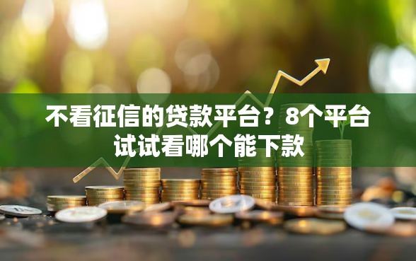 不看征信的贷款平台？8个平台试试看哪个能下款