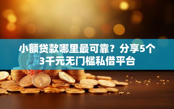 小额贷款哪里最可靠？分享5个3千元无门槛私借平台