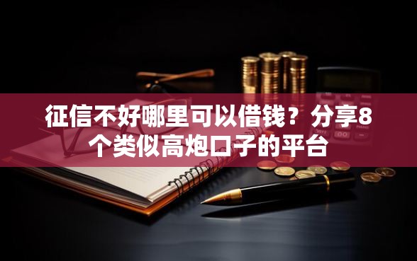 征信不好哪里可以借钱？分享8个类似高炮口子的平台