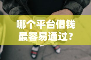 哪个平台借钱最容易通过？8千元无门槛借款平台推荐，7个网贷平台借钱容易又安全盘点
