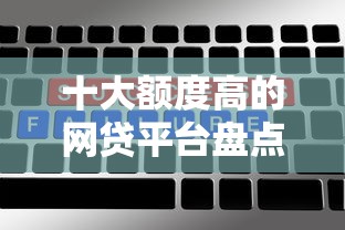 十大额度高的网贷平台盘点，解决征信不好哪里可以借钱的问题