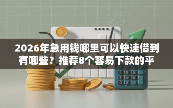 2026年急用钱哪里可以快速借到有哪些？推荐8个容易下款的平台