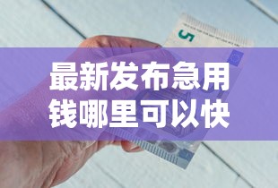 最新发布急用钱哪里可以快速借到，私人借钱3千元有这6个渠道