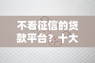 不看征信的贷款平台？十大征信花而且其他软件借不出钱了还可以借到钱100%通过的平台推荐