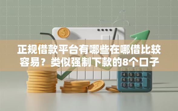 正规借款平台有哪些在哪借比较容易?类似强制下款的8个口子参考 正规借款平台有哪些在哪借比较容易?类似强制下款的8个口子参考