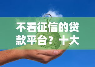不看征信的贷款平台？十大不看征信贷款平台推荐