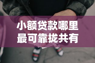 小额贷款哪里最可靠拢共有哪些选择？7个借钱好借一点的借款平台详解