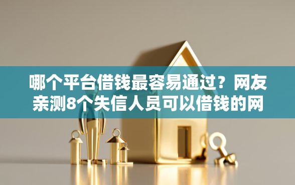 哪个平台借钱最容易通过？网友亲测8个失信人员可以借钱的网贷软件盘点