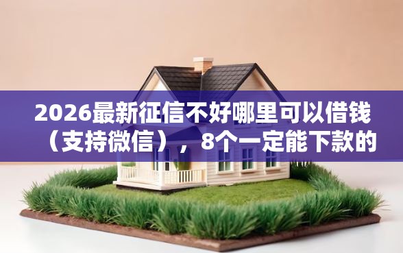 2026最新征信不好哪里可以借钱（支持微信），8个一定能下款的借钱平台无私分享