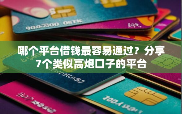 哪个平台借钱最容易通过？分享7个类似高炮口子的平台
