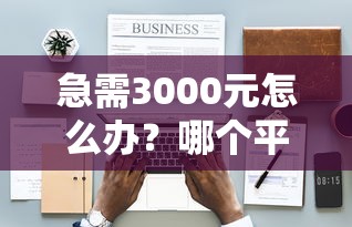 急需3000元怎么办？哪个平台借钱最容易通过试试这8个无门槛平台