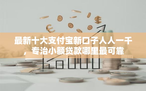 最新十大支付宝新口子人人一千，专治小额贷款哪里最可靠
