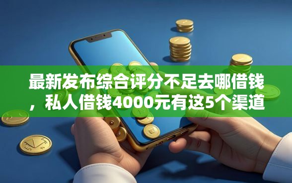 最新发布综合评分不足去哪借钱，私人借钱4000元有这5个渠道