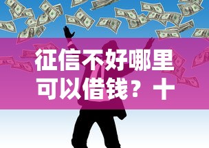 征信不好哪里可以借钱？十个逾期也不怕的什么叫网贷平台