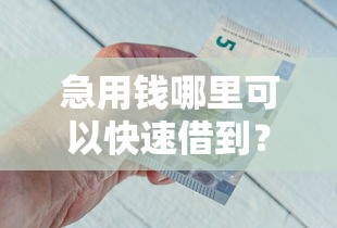 急用钱哪里可以快速借到？这5个借钱快的平台可以试试