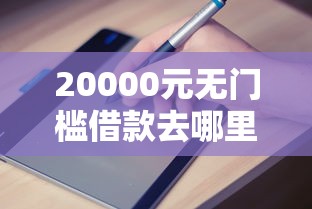 20000元无门槛借款去哪里？哪个平台借钱最容易通过看这5个平台